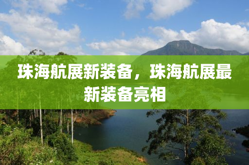 珠海航展新装备，珠海航展最新装备亮相