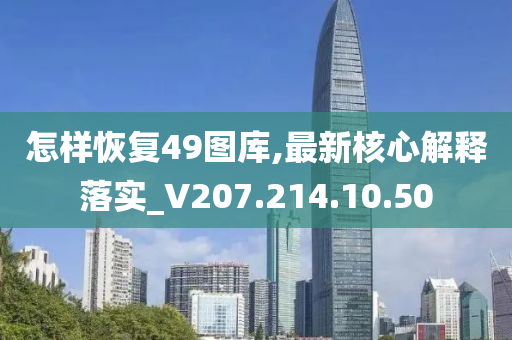 怎样恢复49图库,最新核心解释落实_V207.214.10.50