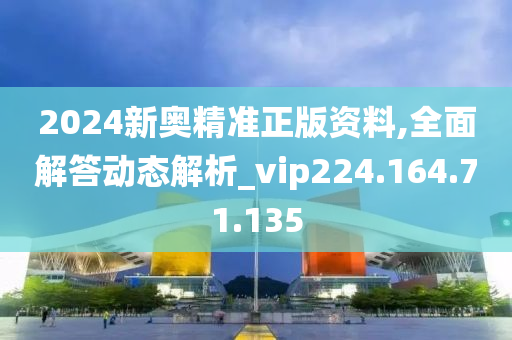 2024新奥精准正版资料,全面解答动态解析_vip224.164.71.135