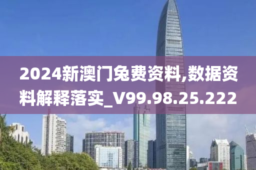 2024新澳门兔费资料,数据资料解释落实_V99.98.25.222