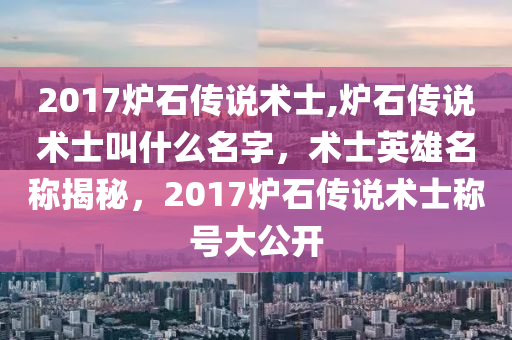 2017炉石传说术士,炉石传说术士叫什么名字，术士英雄名称揭秘，2017炉石传说术士称号大公开