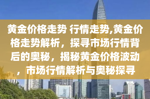 黄金价格走势 行情走势,黄金价格走势解析，探寻市场行情背后的奥秘，揭秘黄金价格波动，市场行情解析与奥秘探寻