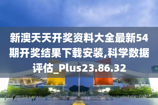 新澳天天开奖资料大全最新54期开奖结果下载安装,科学数据评估_Plus23.86.32