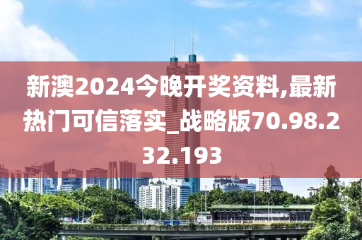 新澳2024今晚开奖资料,最新热门可信落实_战略版70.98.232.193