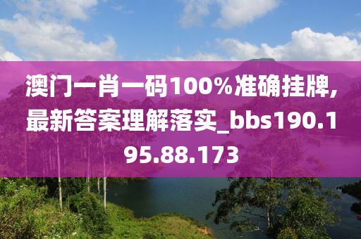 澳门一肖一码100%准确挂牌,最新答案理解落实_bbs190.195.88.173