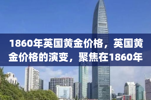 1860年英国黄金价格，英国黄金价格的演变，聚焦在1860年