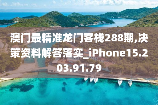 澳门最精准龙门客栈288期,决策资料解答落实_iPhone15.203.91.79