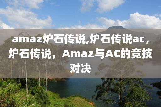 amaz炉石传说,炉石传说ac，炉石传说，Amaz与AC的竞技对决