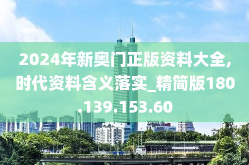 2024年新奥门正版资料大全,时代资料含义落实_精简版180.139.153.60