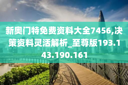 新奥门特免费资料大全7456,决策资料灵活解析_至尊版193.143.190.161