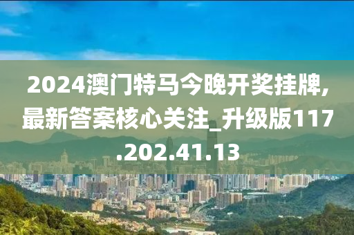 2024澳门特马今晚开奖挂牌,最新答案核心关注_升级版117.202.41.13