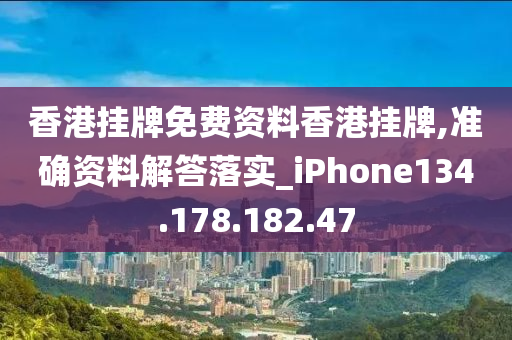 香港挂牌免费资料香港挂牌,准确资料解答落实_iPhone134.178.182.47