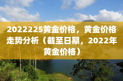 2022225黄金价格，黄金价格走势分析（截至日期，2022年黄金价格）