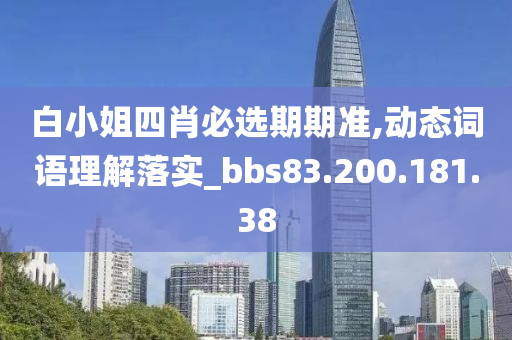 白小姐四肖必选期期准,动态词语理解落实_bbs83.200.181.38