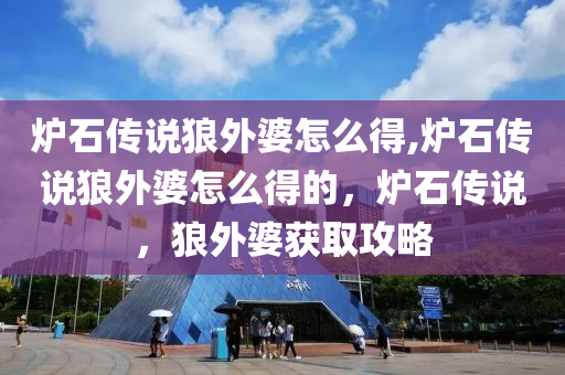 炉石传说狼外婆怎么得,炉石传说狼外婆怎么得的，炉石传说，狼外婆获取攻略