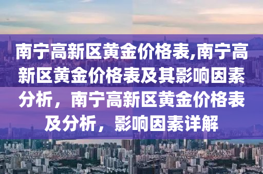 南宁高新区黄金价格表,南宁高新区黄金价格表及其影响因素分析，南宁高新区黄金价格表及分析，影响因素详解