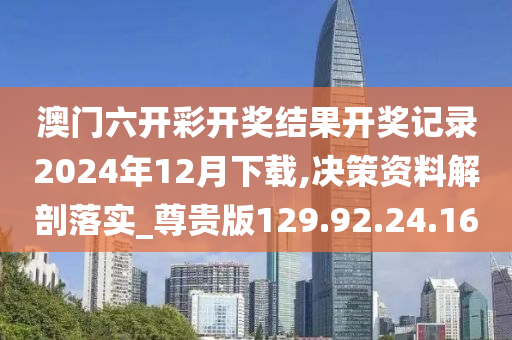 澳门六开彩开奖结果开奖记录2024年12月下载,决策资料解剖落实_尊贵版129.92.24.160