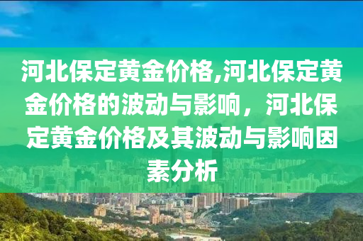 河北保定黄金价格,河北保定黄金价格的波动与影响，河北保定黄金价格及其波动与影响因素分析