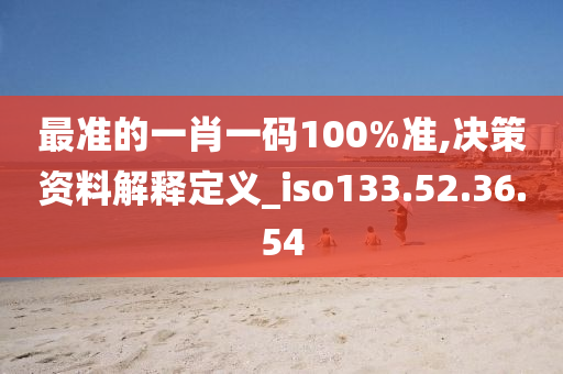 最准的一肖一码100%准,决策资料解释定义_iso133.52.36.54