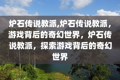 炉石传说教派,炉石传说教派，游戏背后的奇幻世界，炉石传说教派，探索游戏背后的奇幻世界