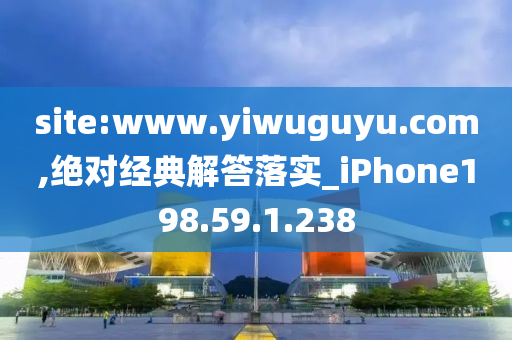 site:www.yiwuguyu.com,绝对经典解答落实_iPhone198.59.1.238