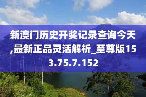 新澳门历史开奖记录查询今天,最新正品灵活解析_至尊版153.75.7.152