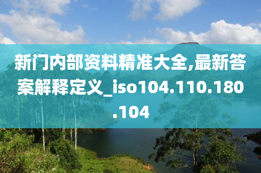 新门内部资料精准大全,最新答案解释定义_iso104.110.180.104