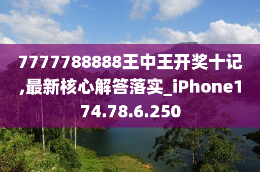 7777788888王中王开奖十记,最新核心解答落实_iPhone174.78.6.250