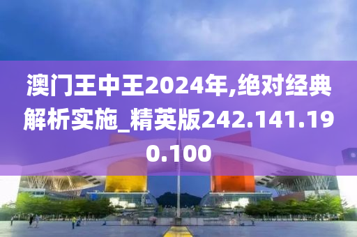 澳门王中王2024年,绝对经典解析实施_精英版242.141.190.100