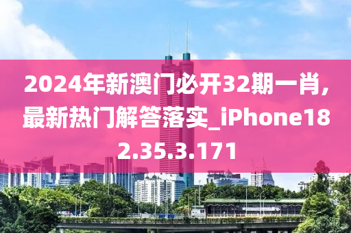 2024年新澳门必开32期一肖,最新热门解答落实_iPhone182.35.3.171