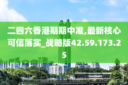 二四六香港期期中准,最新核心可信落实_战略版42.59.173.25