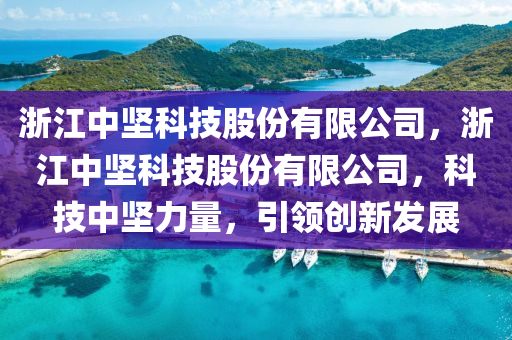 浙江中坚科技股份有限公司，浙江中坚科技股份有限公司，科技中坚力量，引领创新发展