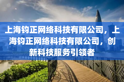 上海钧正网络科技有限公司，上海钧正网络科技有限公司，创新科技服务引领者