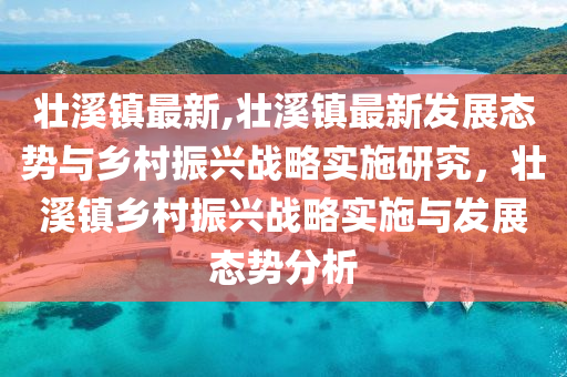 壮溪镇最新,壮溪镇最新发展态势与乡村振兴战略实施研究，壮溪镇乡村振兴战略实施与发展态势分析