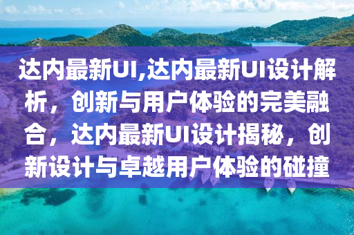 达内最新UI,达内最新UI设计解析，创新与用户体验的完美融合，达内最新UI设计揭秘，创新设计与卓越用户体验的碰撞