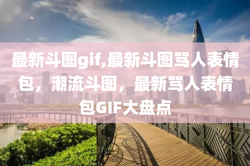 最新斗图gif,最新斗图骂人表情包，潮流斗图，最新骂人表情包GIF大盘点