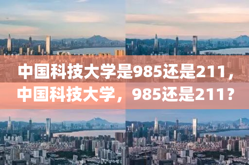 中国科技大学是985还是211，中国科技大学，985还是211？